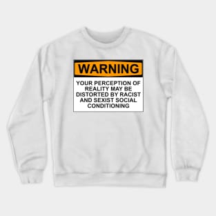 WARNING: YOUR PERCEPTION OF REALITY MAY BE DISTORTED BY RACIST AND SEXIST SOCIAL CONDITIONING Crewneck Sweatshirt